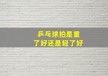 乒乓球拍是重了好还是轻了好