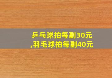 乒乓球拍每副30元,羽毛球拍每副40元