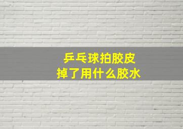 乒乓球拍胶皮掉了用什么胶水