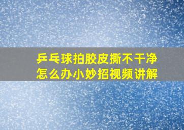 乒乓球拍胶皮撕不干净怎么办小妙招视频讲解