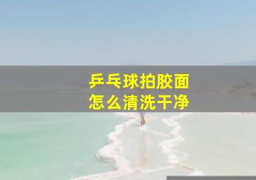 乒乓球拍胶面怎么清洗干净