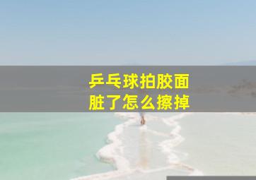 乒乓球拍胶面脏了怎么擦掉