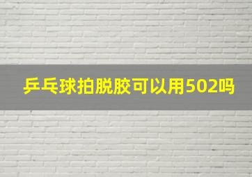 乒乓球拍脱胶可以用502吗