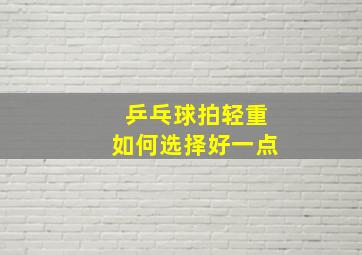 乒乓球拍轻重如何选择好一点