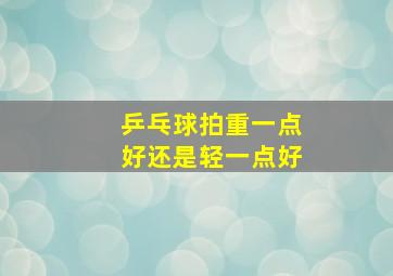 乒乓球拍重一点好还是轻一点好