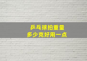 乒乓球拍重量多少克好用一点