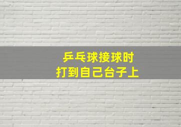 乒乓球接球时打到自己台子上