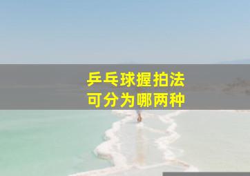 乒乓球握拍法可分为哪两种