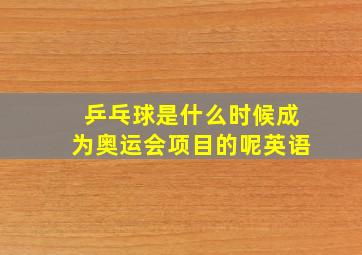 乒乓球是什么时候成为奥运会项目的呢英语