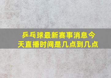 乒乓球最新赛事消息今天直播时间是几点到几点