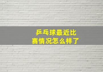 乒乓球最近比赛情况怎么样了