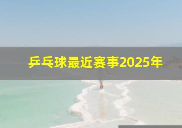 乒乓球最近赛事2025年