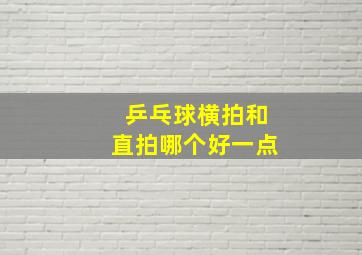 乒乓球横拍和直拍哪个好一点