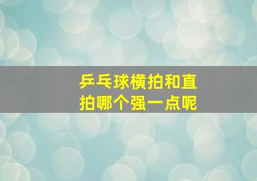 乒乓球横拍和直拍哪个强一点呢