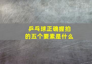 乒乓球正确握拍的五个要素是什么