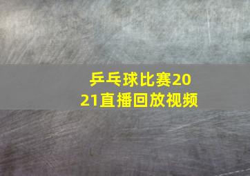 乒乓球比赛2021直播回放视频