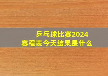 乒乓球比赛2024赛程表今天结果是什么