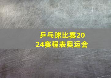 乒乓球比赛2024赛程表奥运会