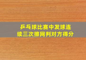 乒乓球比赛中发球连续三次擦网判对方得分