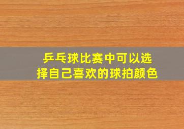 乒乓球比赛中可以选择自己喜欢的球拍颜色