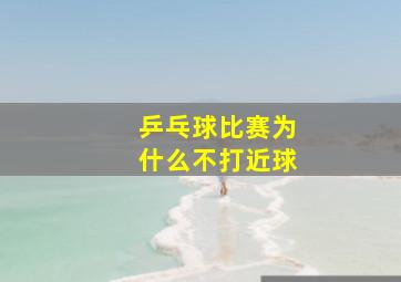 乒乓球比赛为什么不打近球