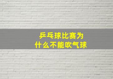 乒乓球比赛为什么不能吹气球