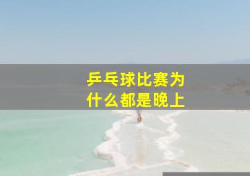 乒乓球比赛为什么都是晚上