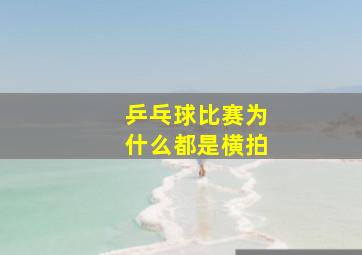 乒乓球比赛为什么都是横拍