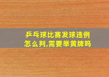 乒乓球比赛发球违例怎么判,需要举黄牌吗