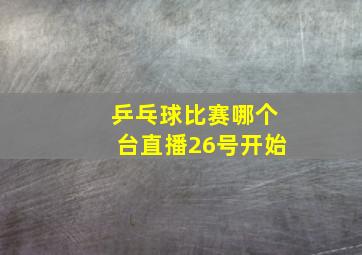 乒乓球比赛哪个台直播26号开始