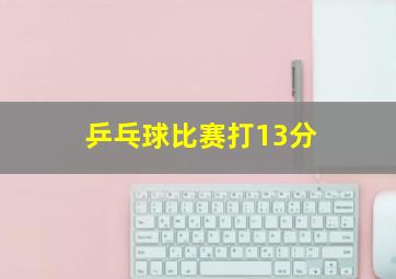 乒乓球比赛打13分