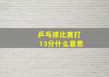 乒乓球比赛打13分什么意思