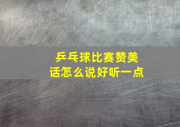 乒乓球比赛赞美话怎么说好听一点