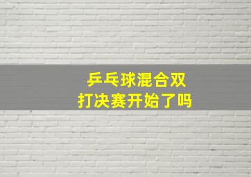 乒乓球混合双打决赛开始了吗