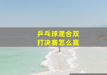 乒乓球混合双打决赛怎么赢