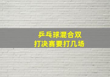 乒乓球混合双打决赛要打几场