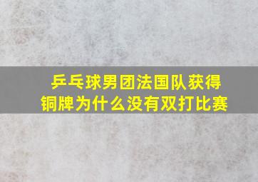 乒乓球男团法国队获得铜牌为什么没有双打比赛