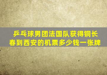 乒乓球男团法国队获得铜长春到西安的机票多少钱一张牌