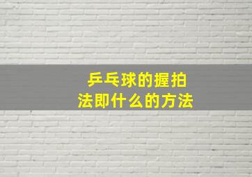 乒乓球的握拍法即什么的方法