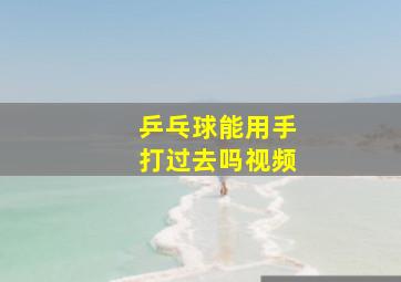 乒乓球能用手打过去吗视频