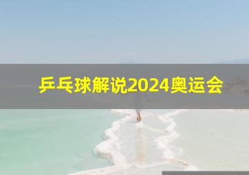 乒乓球解说2024奥运会