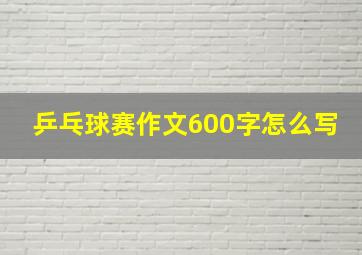 乒乓球赛作文600字怎么写