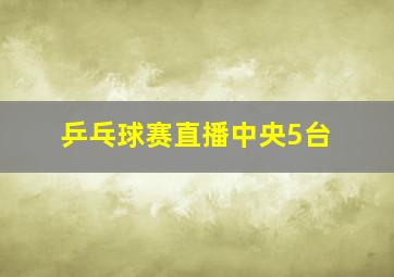 乒乓球赛直播中央5台