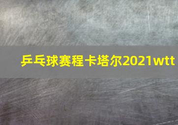 乒乓球赛程卡塔尔2021wtt