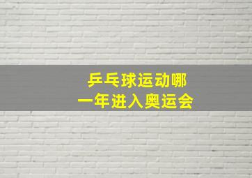 乒乓球运动哪一年进入奥运会