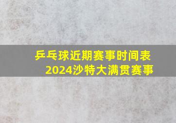 乒乓球近期赛事时间表2024沙特大满贯赛事