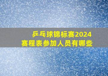 乒乓球锦标赛2024赛程表参加人员有哪些