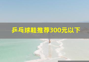 乒乓球鞋推荐300元以下