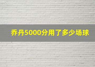 乔丹5000分用了多少场球