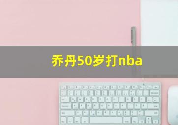 乔丹50岁打nba